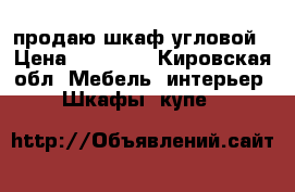 продаю шкаф угловой › Цена ­ 10 000 - Кировская обл. Мебель, интерьер » Шкафы, купе   